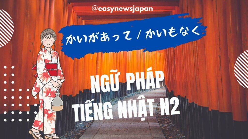 Ngữ pháp tiếng Nhật N2: “Kai ga atte / ~Kai mo naku”